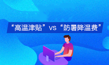 企業(yè)支付的“高溫津貼”與“防暑降溫費(fèi)”會計分錄有何不同？