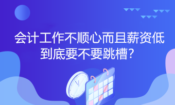 會計工作不順心而且薪資低到底要不要跳槽？