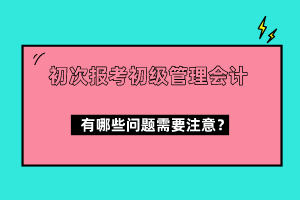 初次報(bào)考初級(jí)管理會(huì)計(jì)有哪些問(wèn)題需要注意？