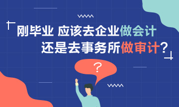 【聚焦擇業(yè)】剛畢業(yè) 應(yīng)該去企業(yè)做會計還是事務(wù)所做審計？