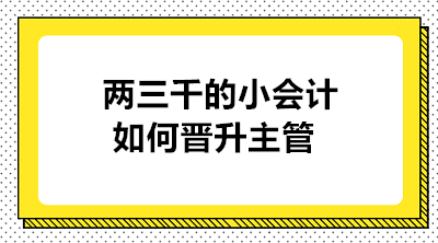 月薪兩三千的小會(huì)計(jì)如何晉升主管 實(shí)現(xiàn)職業(yè)的蛻變？