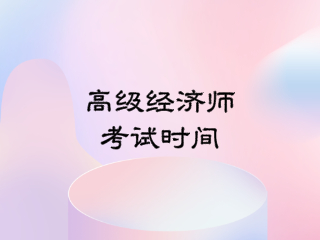 高級經(jīng)濟(jì)師考試時(shí)間