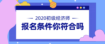 2020年初級(jí)經(jīng)濟(jì)師報(bào)名條件公布 快來(lái)看看你符不符合！