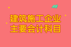 建筑施工企業(yè)主要會計科目