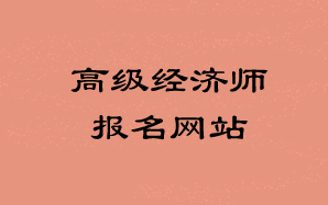 高級(jí)經(jīng)濟(jì)師報(bào)名網(wǎng)站