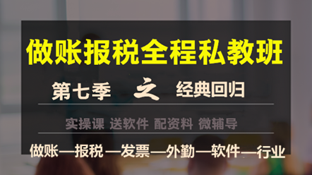 做賬報稅私教班第七季——經(jīng)典回歸，助您輕松上崗！