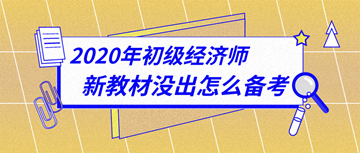 太詳細(xì)了！2020年初級(jí)經(jīng)濟(jì)師新教材下發(fā)前怎么備考？