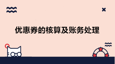 互聯網電商發(fā)放優(yōu)惠券的核算及賬務處理