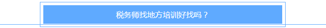 稅務(wù)師找地方培訓(xùn)好找嗎？