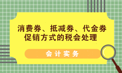 消費(fèi)券、抵減券、代金券促銷方式的稅會處理