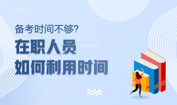 注冊會計師備考時間不夠？在職人員該如何利用時間？