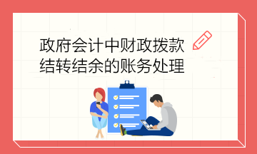 政府會(huì)計(jì)中財(cái)政撥款結(jié)轉(zhuǎn)結(jié)余的賬務(wù)處理 建議收藏！