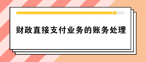 事業(yè)單位財政直接支付業(yè)務(wù)的賬務(wù)處理