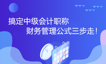 搞定中級會計職稱財務(wù)管理公式三步走！