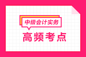 2021中級(jí)會(huì)計(jì)職稱(chēng)《中級(jí)會(huì)計(jì)實(shí)務(wù)》各章節(jié)高頻考點(diǎn)匯總