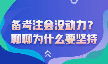 沒動(dòng)力備考注會(huì)了？聊一聊為什么要堅(jiān)持備考注會(huì)吧！