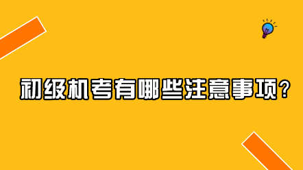 初級(jí)機(jī)考有哪些注意事項(xiàng)？