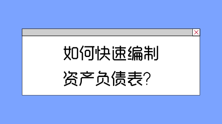 如何快速編制資產(chǎn)負(fù)債表？