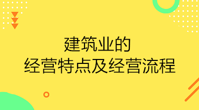 建筑業(yè)的經(jīng)營(yíng)特點(diǎn)及經(jīng)營(yíng)流程是什么？