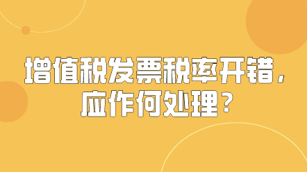 增值稅發(fā)票稅率開錯，應作何處理？