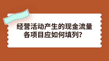 經(jīng)營活動產(chǎn)生的現(xiàn)金流量各項(xiàng)目應(yīng)如何填列？