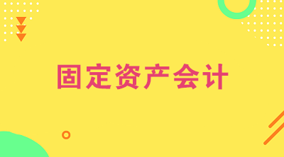 想做固定資產(chǎn)會計(jì)？看看固定資產(chǎn)會計(jì)的工作內(nèi)容