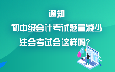 初中級會計考試題量減少？考試難度降低？注會會降難度嗎？