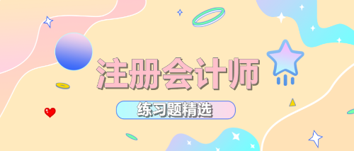 2021年注冊會計師考試《戰(zhàn)略》練習題精選（六）