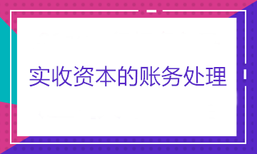 實收資本的賬務(wù)處理——股東出資、股東轉(zhuǎn)讓股權(quán)和股東減資