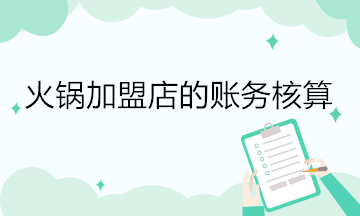 火鍋加盟店的賬務(wù)核算 會計關(guān)注！