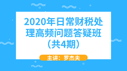 2020年日常財(cái)稅處理高頻問題答疑班