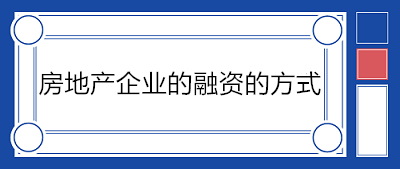 房地產(chǎn)企業(yè)的融資的方式有哪些？