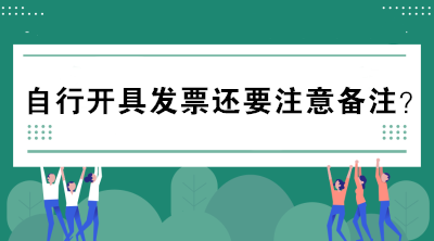 自行開具發(fā)票還要注意備注？不懂的趕緊來看看！