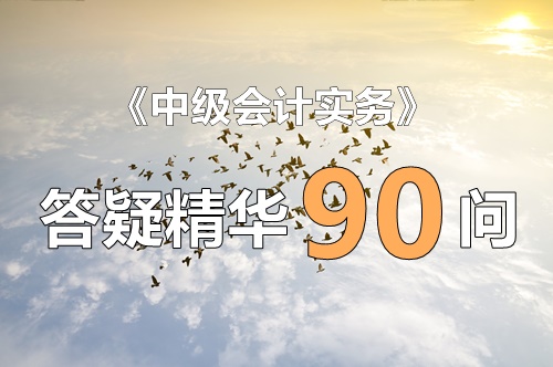 玩命匯總！中級實務(wù)答疑精華90問