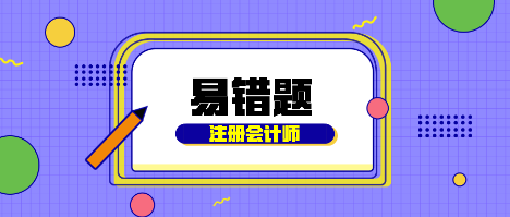 【匯總】考生速看！2022年注會《稅法》基礎階段易混易錯題來啦！