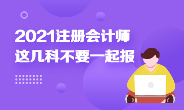 注冊會計師科目搭配建議：這幾科最好不要一起報！