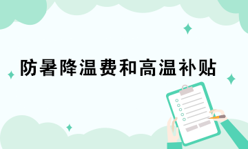 防暑降溫費和高溫補貼的稅務處理你做對了嗎？