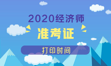 撫順2020年中級經(jīng)濟(jì)師準(zhǔn)考證打印時間