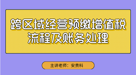 【實操技能】跨區(qū)域經(jīng)營預(yù)繳增值稅流程及賬務(wù)處理