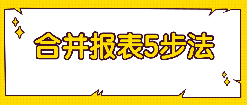 編制合并財務(wù)報表不好弄？教你5步搞定！