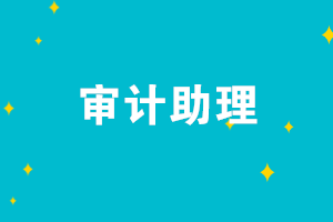 審計助理的崗位職責是什么？審計助理需要具備哪些能力？