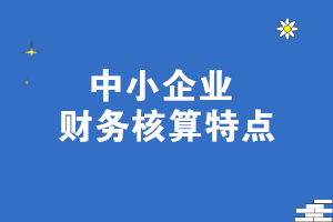 中小企業(yè)財務核算特點 一文了解！