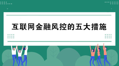 互聯(lián)網(wǎng)金融風控的五大措施包括哪些？