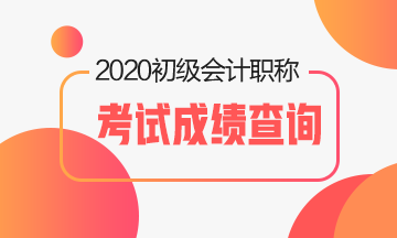 2020年初級會計考試成績何時公布？登錄哪個網(wǎng)站查詢？