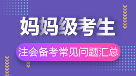 大齡/媽媽級(jí)考生2022年CPA考試常見(jiàn)問(wèn)題解答