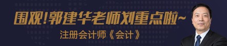 【第五節(jié)】注會老師郭建華老師《會計》劃重點！干貨滿滿!