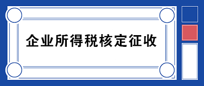 企業(yè)所得稅核定征收方式到底咋規(guī)定的？一文帶你看明白！