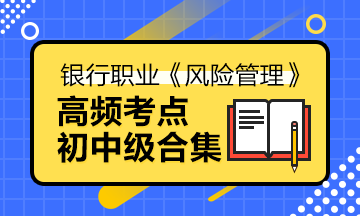 備考法寶>銀行中級《風險管理》高頻考點合集寶典！