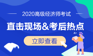 2020年高級經(jīng)濟師考試現(xiàn)場&考后熱點