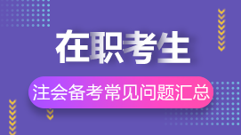 在職考生如何高效備考CPA？8問8答解決你的疑惑>>
